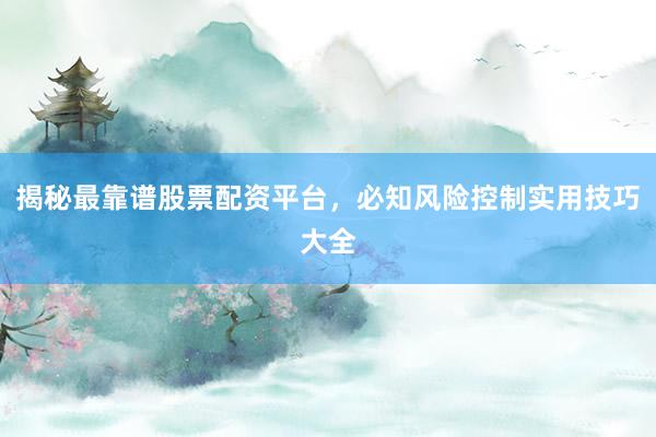 揭秘最靠谱股票配资平台，必知风险控制实用技巧大全