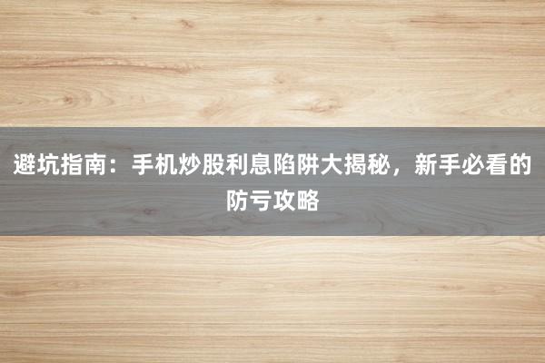 避坑指南：手机炒股利息陷阱大揭秘，新手必看的防亏攻略