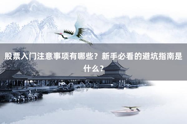 股票入门注意事项有哪些？新手必看的避坑指南是什么？