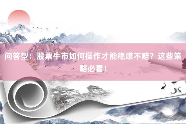 问答型：股票牛市如何操作才能稳赚不赔？这些策略必看！