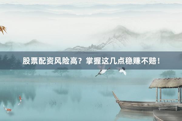 股票配资风险高？掌握这几点稳赚不赔！