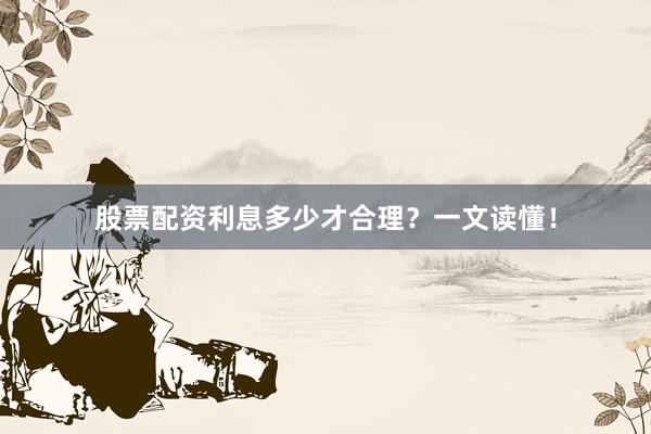 股票配资利息多少才合理？一文读懂！