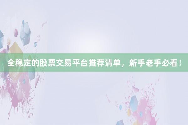 全稳定的股票交易平台推荐清单，新手老手必看！