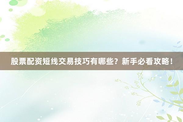 股票配资短线交易技巧有哪些？新手必看攻略！