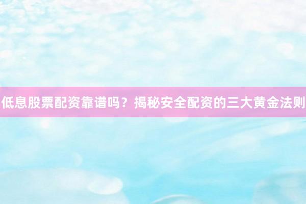 低息股票配资靠谱吗？揭秘安全配资的三大黄金法则