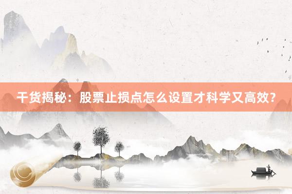 干货揭秘：股票止损点怎么设置才科学又高效？