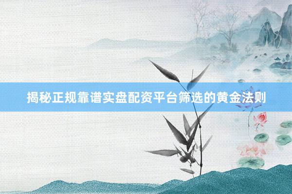 揭秘正规靠谱实盘配资平台筛选的黄金法则