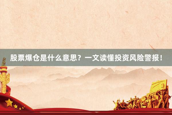 股票爆仓是什么意思？一文读懂投资风险警报！