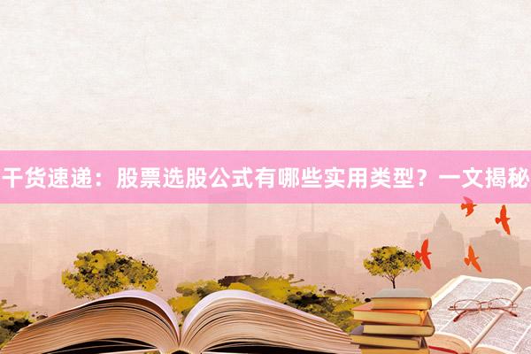 干货速递：股票选股公式有哪些实用类型？一文揭秘