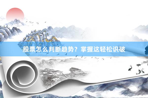 股票怎么判断趋势？掌握这轻松识破