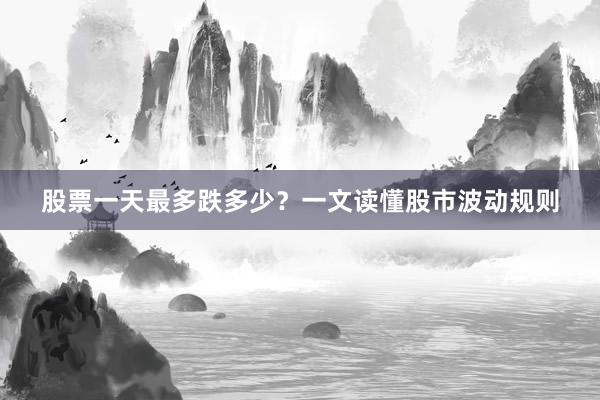 股票一天最多跌多少？一文读懂股市波动规则