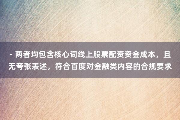- 两者均包含核心词线上股票配资资金成本，且无夸张表述，符合百度对金融类内容的合规要求