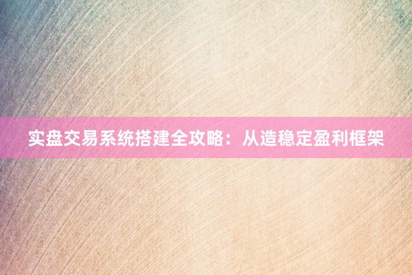 实盘交易系统搭建全攻略：从造稳定盈利框架