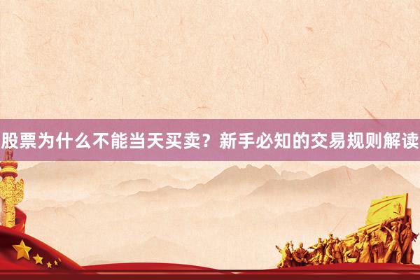股票为什么不能当天买卖？新手必知的交易规则解读