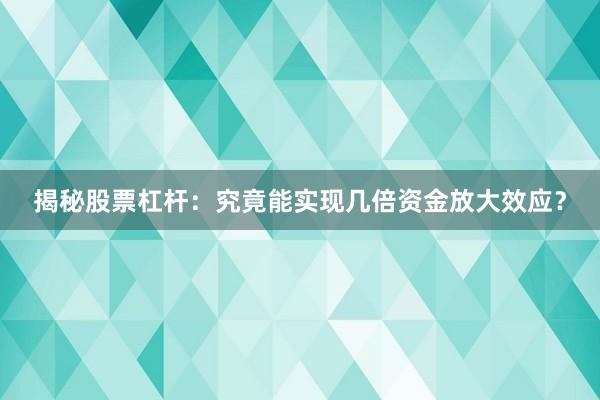 揭秘股票杠杆：究竟能实现几倍资金放大效应？