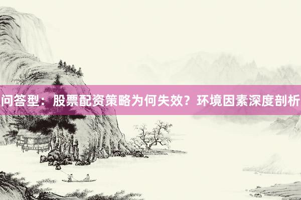 问答型：股票配资策略为何失效？环境因素深度剖析