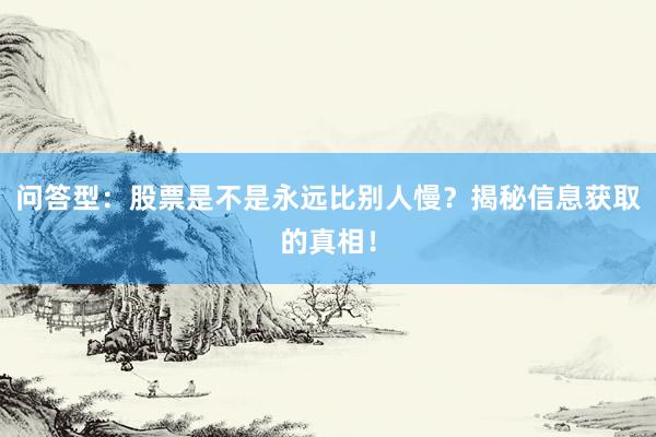 问答型：股票是不是永远比别人慢？揭秘信息获取的真相！