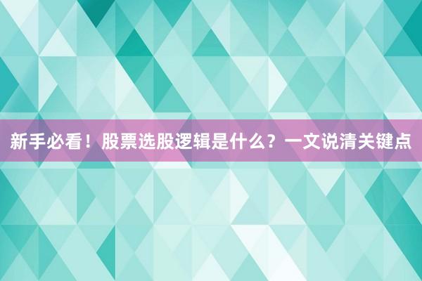 新手必看！股票选股逻辑是什么？一文说清关键点