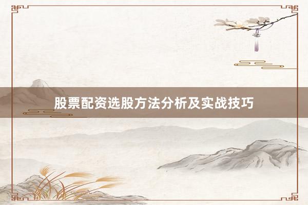 股票配资选股方法分析及实战技巧