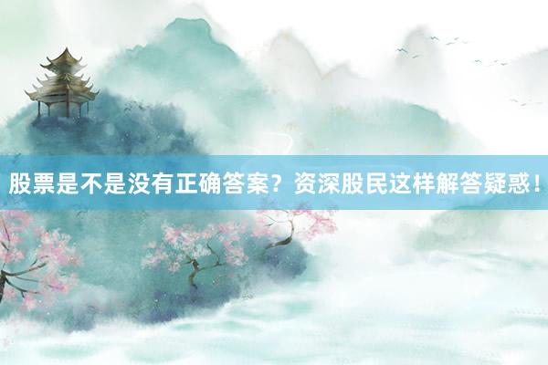 股票是不是没有正确答案？资深股民这样解答疑惑！