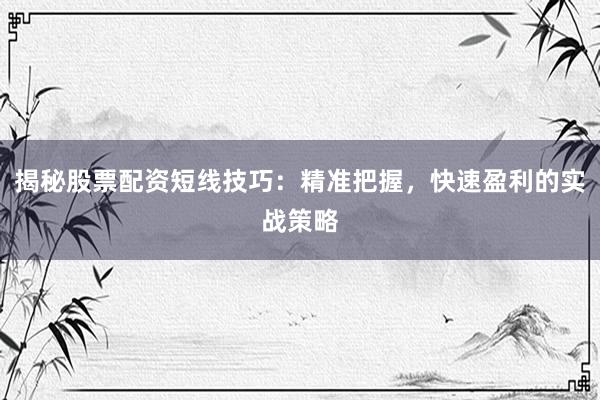 揭秘股票配资短线技巧：精准把握，快速盈利的实战策略