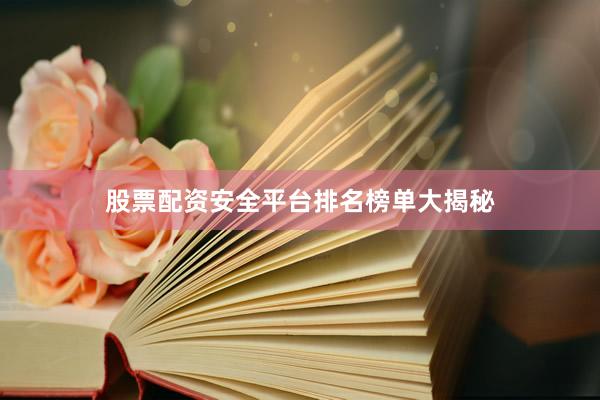 股票配资安全平台排名榜单大揭秘