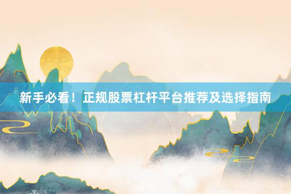 新手必看！正规股票杠杆平台推荐及选择指南