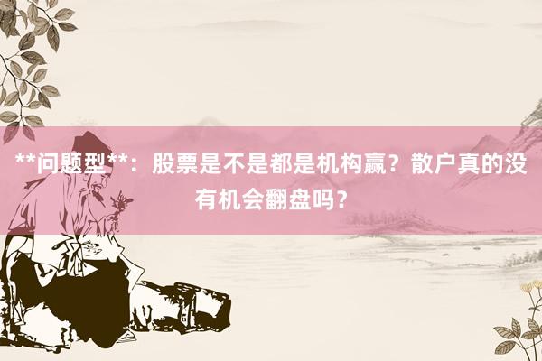 **问题型**：股票是不是都是机构赢？散户真的没有机会翻盘吗？