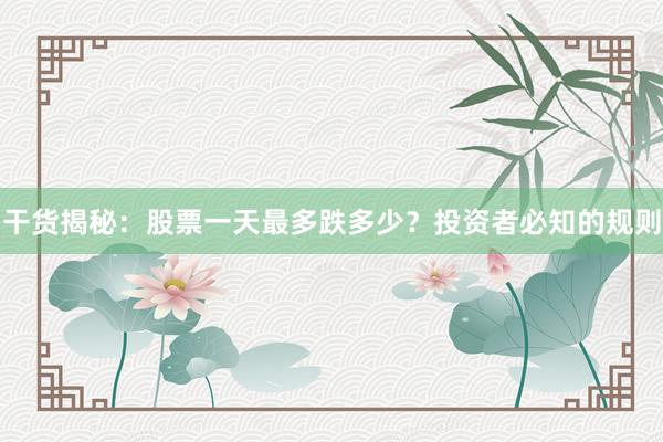 干货揭秘：股票一天最多跌多少？投资者必知的规则