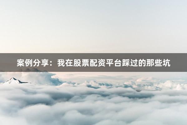 案例分享：我在股票配资平台踩过的那些坑