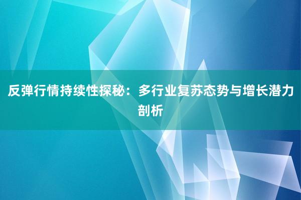 反弹行情持续性探秘：多行业复苏态势与增长潜力剖析