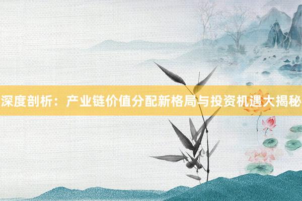 深度剖析：产业链价值分配新格局与投资机遇大揭秘