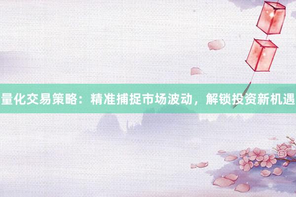 量化交易策略：精准捕捉市场波动，解锁投资新机遇