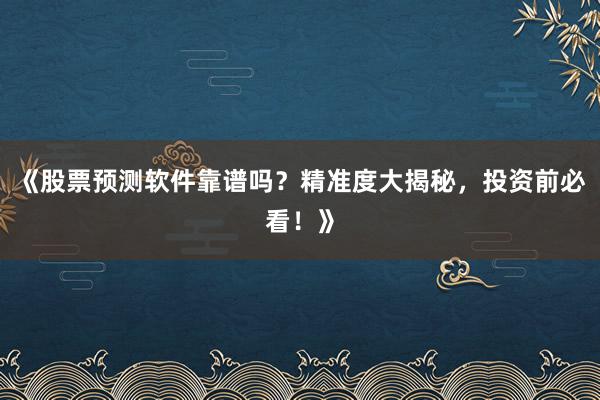 《股票预测软件靠谱吗？精准度大揭秘，投资前必看！》