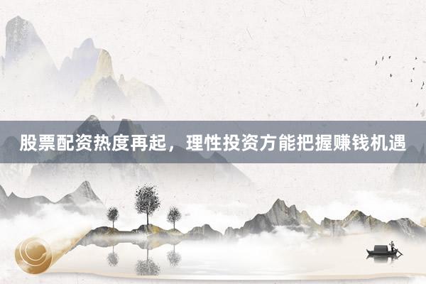 股票配资热度再起，理性投资方能把握赚钱机遇