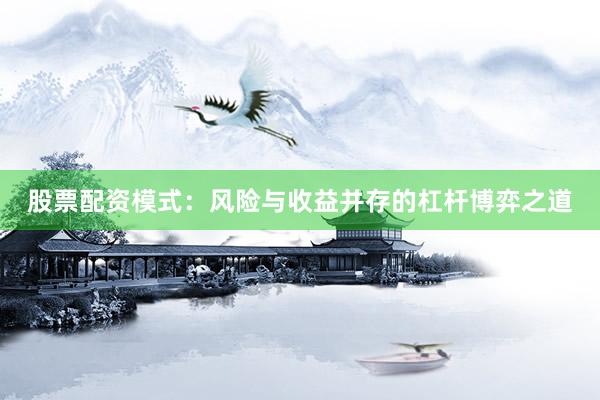 股票配资模式：风险与收益并存的杠杆博弈之道