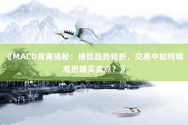 《MACD背离揭秘：捕捉趋势转折，交易中如何精准把握买卖点？》
