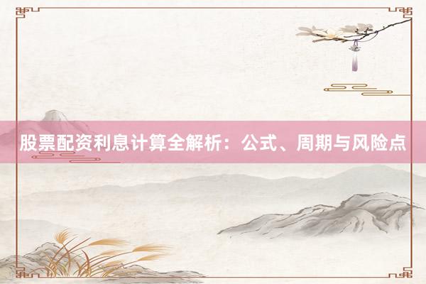 股票配资利息计算全解析：公式、周期与风险点