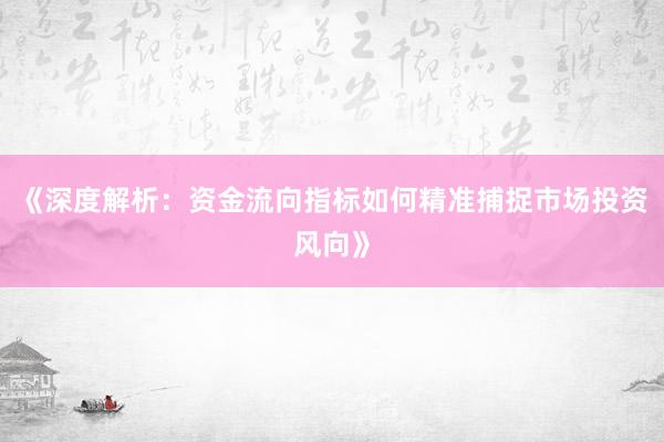 《深度解析：资金流向指标如何精准捕捉市场投资风向》