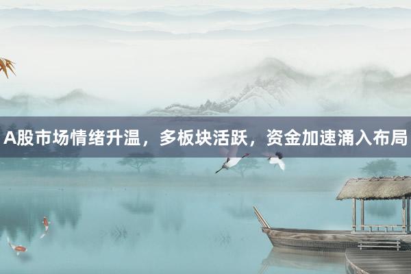 A股市场情绪升温，多板块活跃，资金加速涌入布局