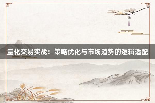 量化交易实战：策略优化与市场趋势的逻辑适配