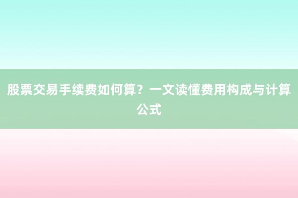 股票交易手续费如何算？一文读懂费用构成与计算公式