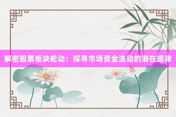 解密股票板块轮动：探寻市场资金流动的潜在规律