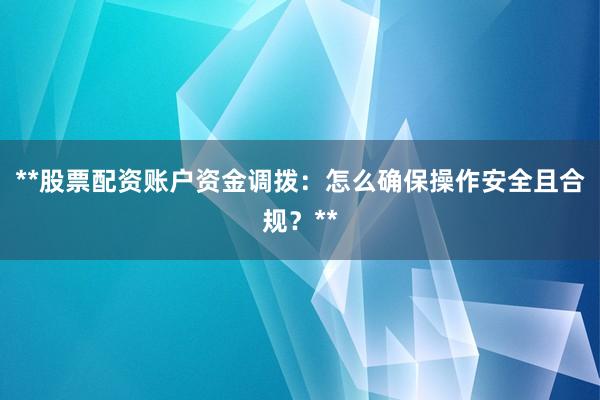**股票配资账户资金调拨：怎么确保操作安全且合规？**